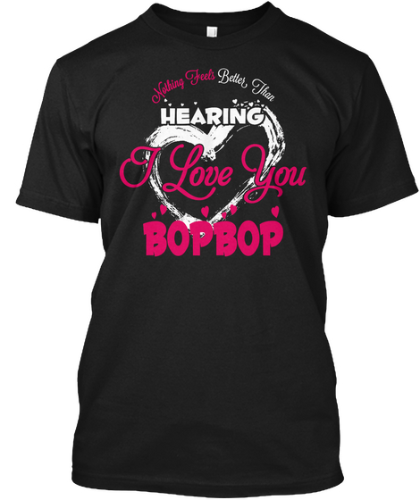 Nothing Feels Better Than Hearing I Love You Bopbop Black T-Shirt Front