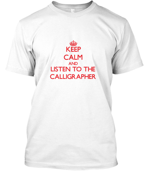 Keep Calm And Listen To The Calligrapher White T-Shirt Front