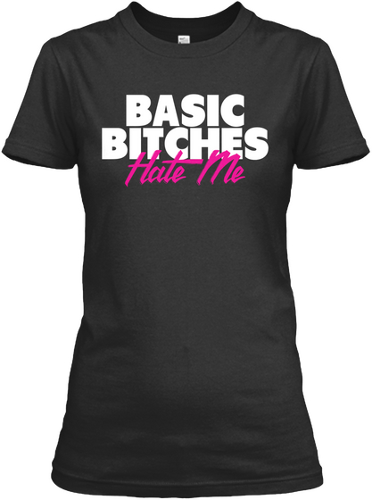 Basic Bitches Hate Me Black T-Shirt Front