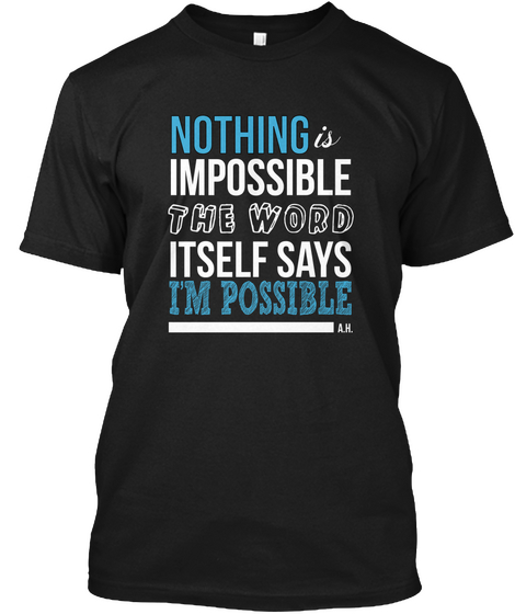 Is Nothing Impossible The Word Itself Says I'm Possible A.H. Black T-Shirt Front