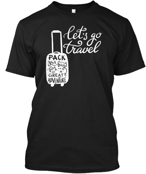 Let's Go Travel Pack Great Adventure Your Bags For A Black Camiseta Front