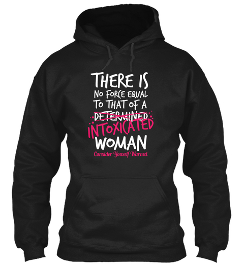 There Is No Force Equal To That Of A Determined Intoxicated Woman Consider Yourself Warned Black T-Shirt Front