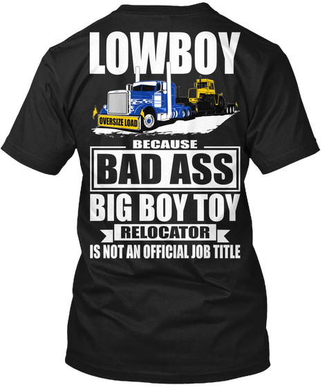  Lowboy Oversize Load Because Bad Ass Big Boy Toy Relocator Is Not An Official Job Title Black Kaos Back