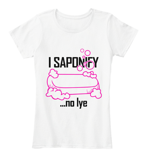 I Saponify ...No Lye White T-Shirt Front