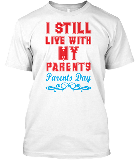 I Still Live With My Parents Parents Day White T-Shirt Front