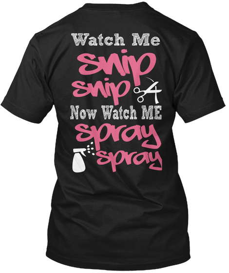  Watch Me Snip Snip Now Watch Me Spray Spray Black T-Shirt Back