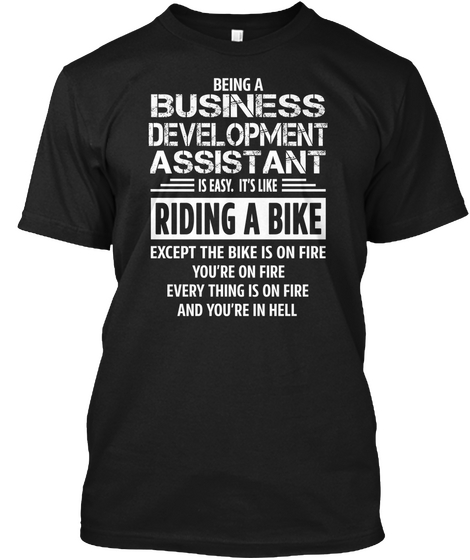 Being A Business Development Assistant Is Easy, It's Like Riding A Bike Except The Bike Is On Fire You're On Fire... Black T-Shirt Front