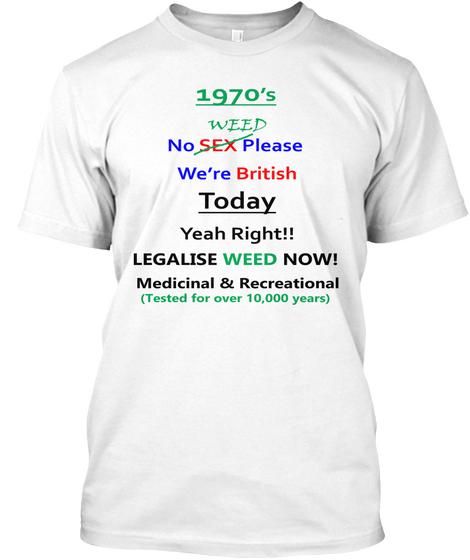 1970's No Sex Weed Please We're British Today Yeah Right!! Legalise Weed Now Medicinal & Recreational ( Tested For... White T-Shirt Front