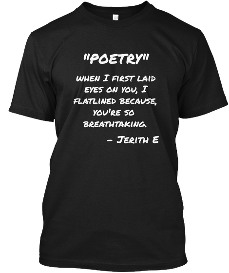 "Poetry" When I First Laid
Eyes On You, I
Flatlined Because,
You're So 
Breathtaking.   Jerith E Black T-Shirt Front