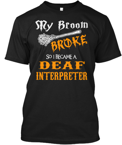 S Ry Broom Broke So I Became A Deaf Interpreter Black T-Shirt Front