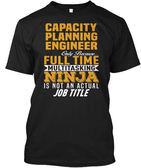 Capacity Planning Engineer Only Because...  Full Time Multitasking Ninja Is Not An Actual Job Title Black T-Shirt Front