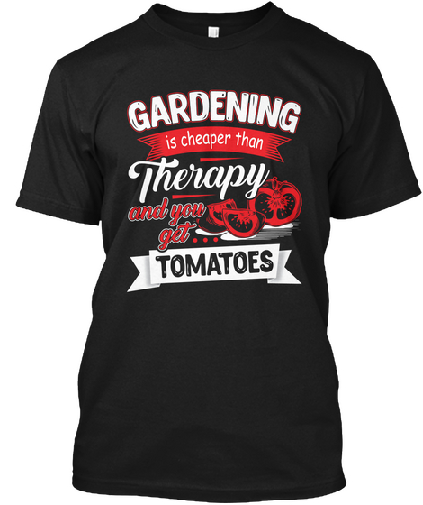 Gardening Is Cheaper Than Therapy And You Get Tamatoes Black T-Shirt Front