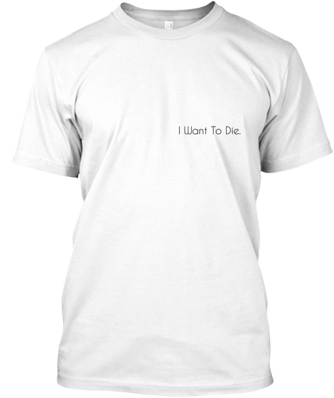 I Want To Die Premium. White Camiseta Front