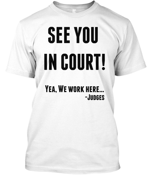 See You 
In Court! Yea, We Work Here...  Judges White T-Shirt Front