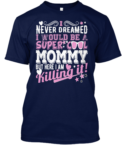 I Never Dreamed I Would Be A Super Cool Mommy But Here I Am Killing It! Navy T-Shirt Front