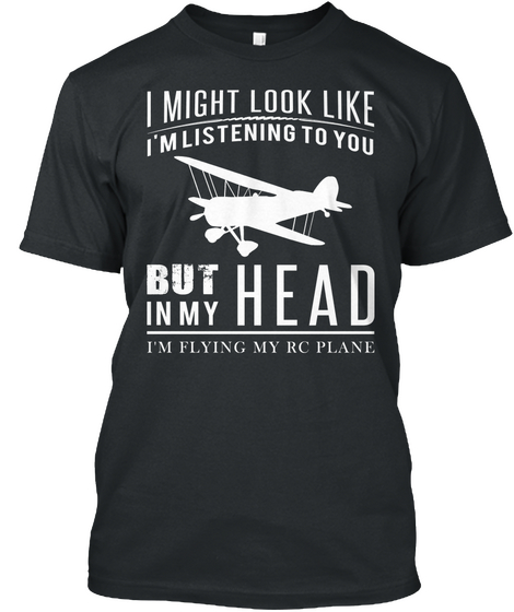 I Might Look Like I'm Listening To You But In My Head I'm Flying My Rc Plane Black T-Shirt Front