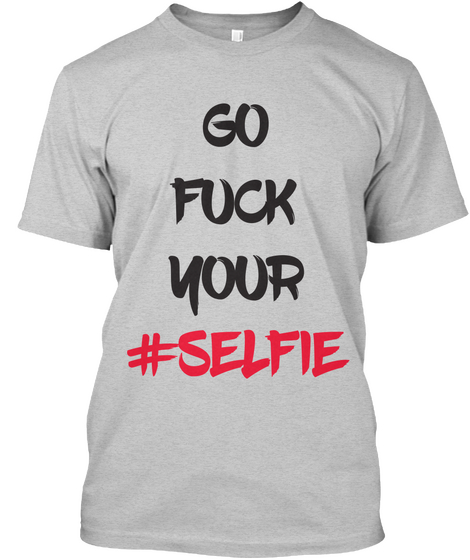 Go Fuck Your #Selfie Light Steel T-Shirt Front