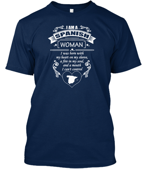 I Am A Spanish Woman I Was Born With My Heart On My Sleeve, A Fire In My Soul, And A Mouth I Can't Control Navy T-Shirt Front