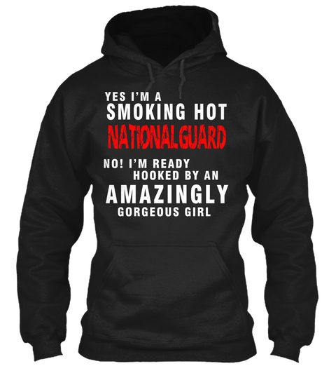 Yes I'm A Smoking Hot National Gaurd No! I'm Ready Hooked By An Amazingly Gorgeous Girl Black T-Shirt Front