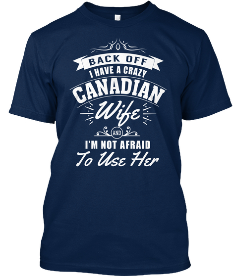 Back Off I Have A Crazy Canadian Wife And I'm Not Afraid To Use Her Navy T-Shirt Front