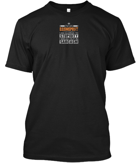 I'm An Economist I Am Allergic To Stupidity I Break Out In Sarcasm Black T-Shirt Front