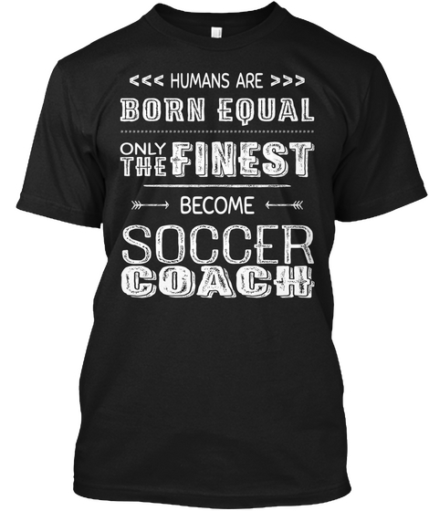 Humans Are Born Equal Only The Finest Soccer Coach Black T-Shirt Front