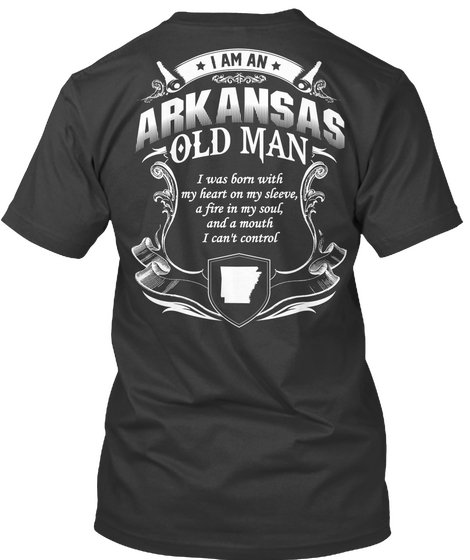 I Am An Arkansas Old Man I Was Born With Heart On My Sleeve A Fire In My Soul And A Mouth I Can't Control Black T-Shirt Back