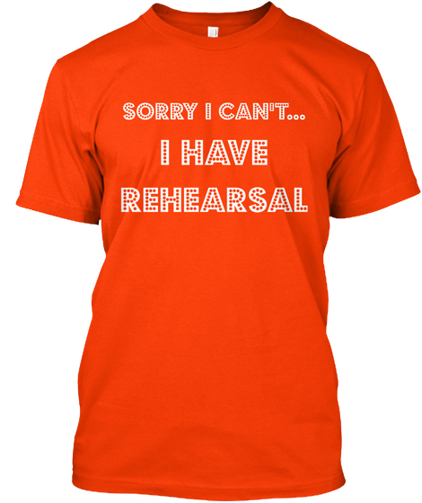 Sorry I Can't I Have Rehearsal Orange T-Shirt Front