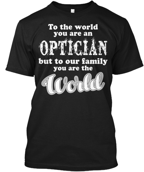 To The World You Are An Optician But To Our Family You Are The World Black áo T-Shirt Front
