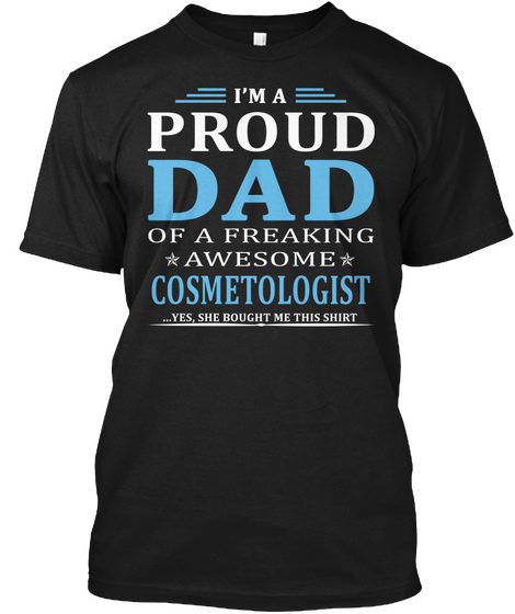 I M A Proud Dad Of A Freaking Awesome Cosmetologist Yes She Bought Me This Shirt Black T-Shirt Front