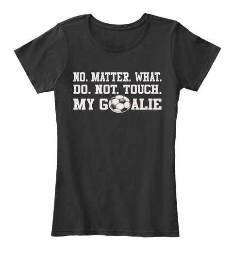 No. Matter. What. Do. Not.Touch. My Goalie Black Maglietta Front