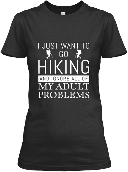 I Just Want To Go Hiking And Ignore All Of My Adult Problems Black T-Shirt Front