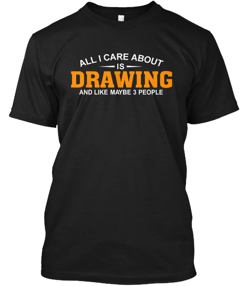 All I Care About Drawing Like 3 People Black T-Shirt Front