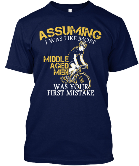 Assuming I Was Like Most Middle Aged Men Was Your First Mistake Navy T-Shirt Front