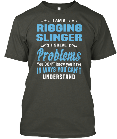 I Am A Rigging Slinger I Solve  Problems You Don't Know You Have In Ways You Can't Understand Smoke Gray T-Shirt Front