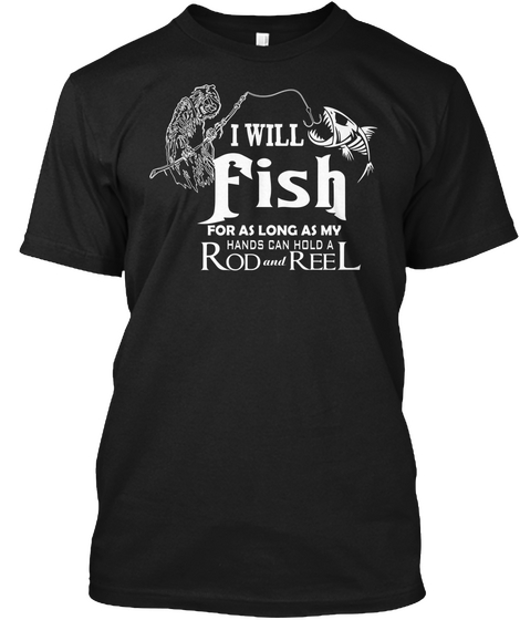 I Will Fish For As Long As My Hands Can  Black T-Shirt Front