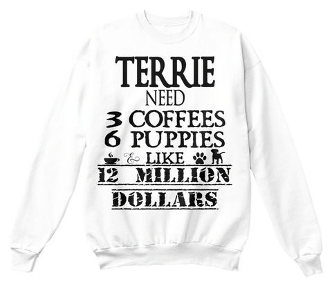 Terrie Need 3 Coffees 6 Puppies & Like 12 Million Dollars White T-Shirt Front