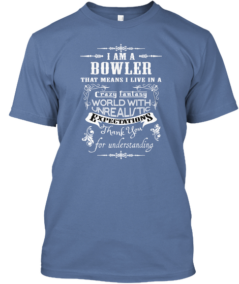 I  Am A Bowler That Means I Live In A Crazy Fantasy World With Unrealistic Expectations Thank You For Understanding Denim Blue T-Shirt Front