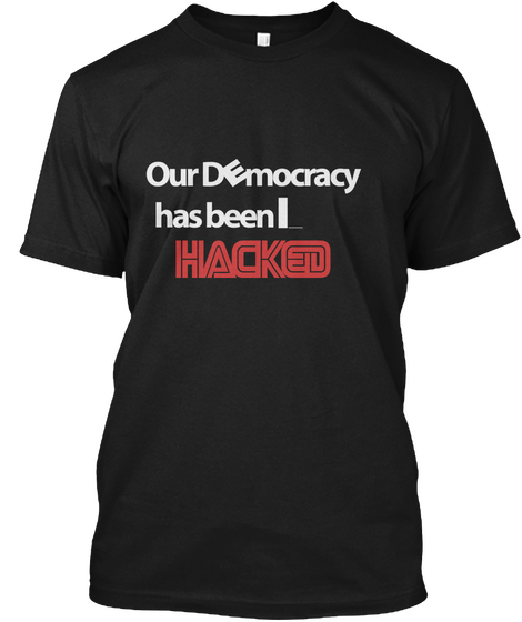 Our Democracy Has Been Hacked ! Black T-Shirt Front