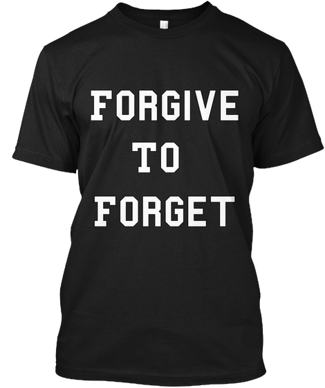 For Give
To 
Forget Black T-Shirt Front