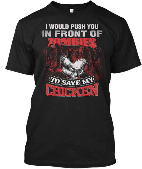 I Would Push You In Front Of Zombies To Save My Chicken Black T-Shirt Front