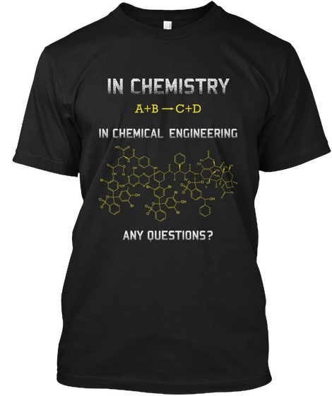 In Chemistry A+B C+D In Chemical Engineering Any Question? Black T-Shirt Front