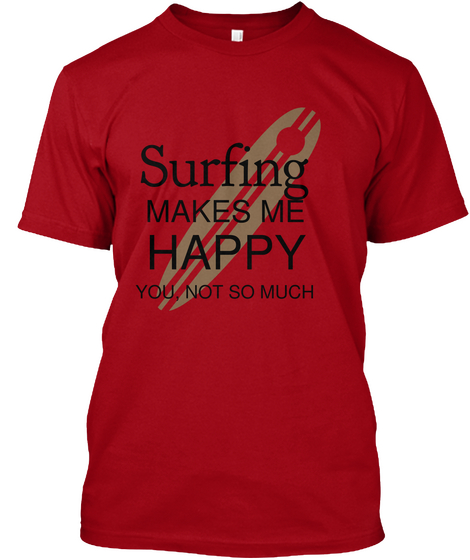 Surfing Makes Me Happy You Not So Much Deep Red T-Shirt Front