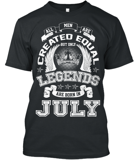 All Men Are Created Equal But Only Legends Are Born In July Black T-Shirt Front