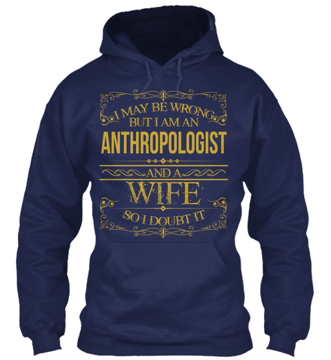 I Maybe Wrong But I Am An Anthropologist And A Wife So I Doubt It Navy T-Shirt Front