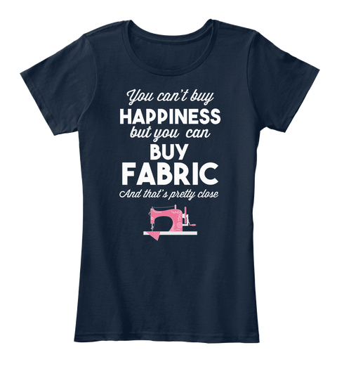 You Can't Buy Happiness But You Can Buy Fabric And That's Pretty Close New Navy T-Shirt Front