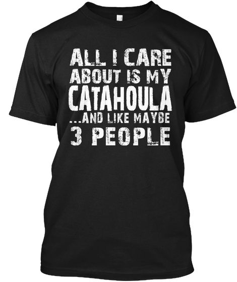 All I Care About Is My Catahoula... And I Like Maybe 3 People Black T-Shirt Front