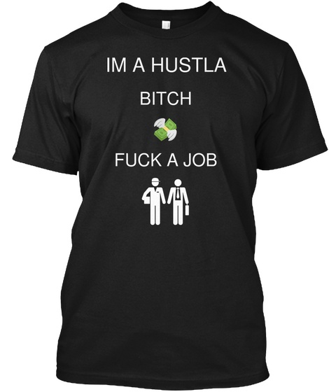 Im A Hustla Bitch Fuck A Job Black T-Shirt Front