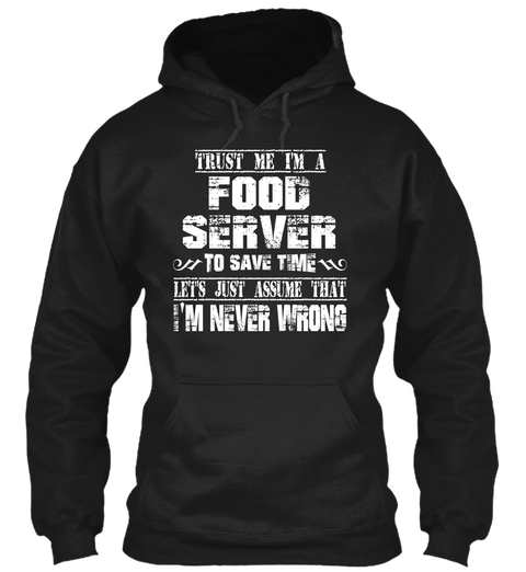 Trust Me I'm A Food Server To Save Time Lets Just Assume That I'm Never Wrong Black T-Shirt Front