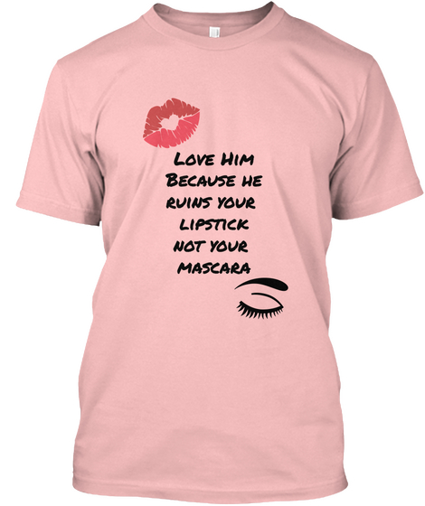 Love Him
Because He
Ruins Your 
Lipstick
Not Your 
Mascara  Pale Pink T-Shirt Front